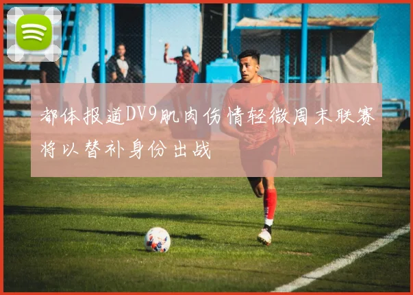 都体报道DV9肌肉伤情轻微周末联赛将以替补身份出战
