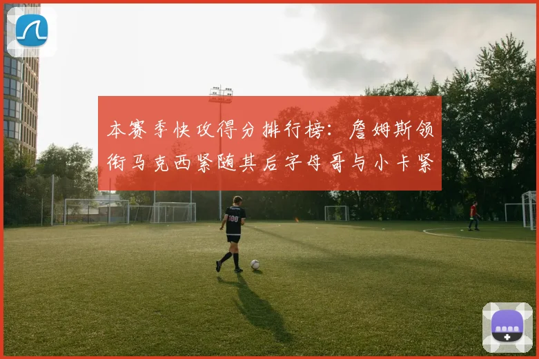 本赛季快攻得分排行榜：詹姆斯领衔马克西紧随其后字母哥与小卡紧追不舍