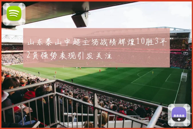 山东泰山中超主场战绩辉煌10胜3平2负强势表现引发关注