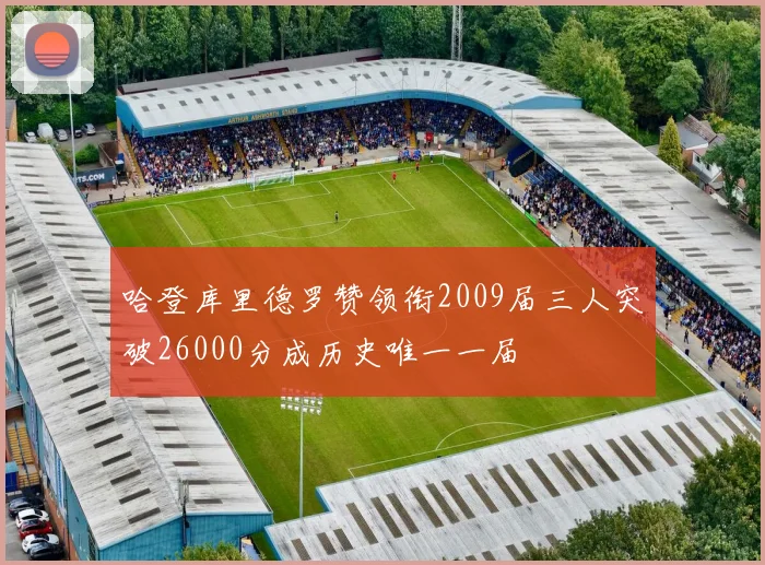 哈登库里德罗赞领衔2009届三人突破26000分成历史唯一一届