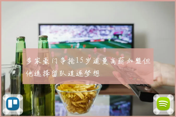 多家豪门争抢15岁道曼高薪加盟但他选择留队追逐梦想