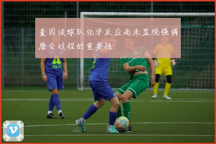 奎因谈球队化学反应尚未显现强调磨合过程的重要性