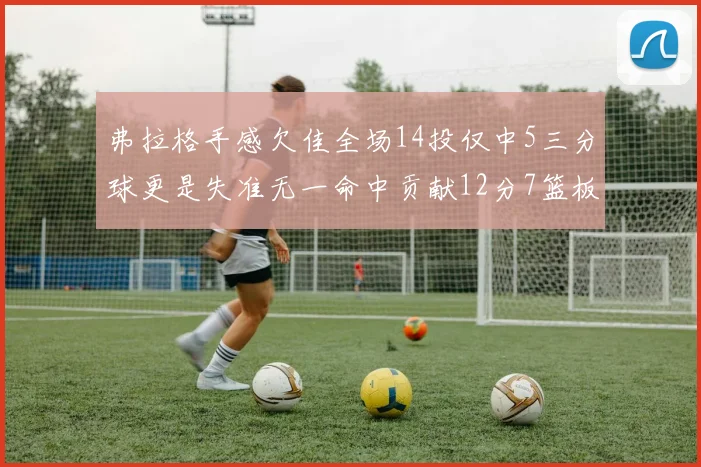 弗拉格手感欠佳全场14投仅中5三分球更是失准无一命中贡献12分7篮板