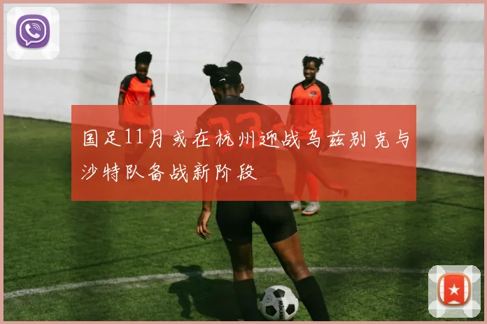 国足11月或在杭州迎战乌兹别克与沙特队备战新阶段