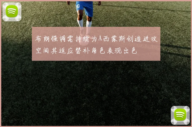 布朗强调需持续为A西蒙斯创造进攻空间其适应替补角色表现出色