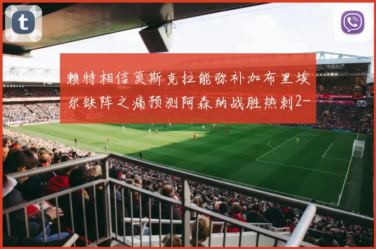 赖特相信莫斯克拉能弥补加布里埃尔缺阵之痛预测阿森纳战胜热刺2-0