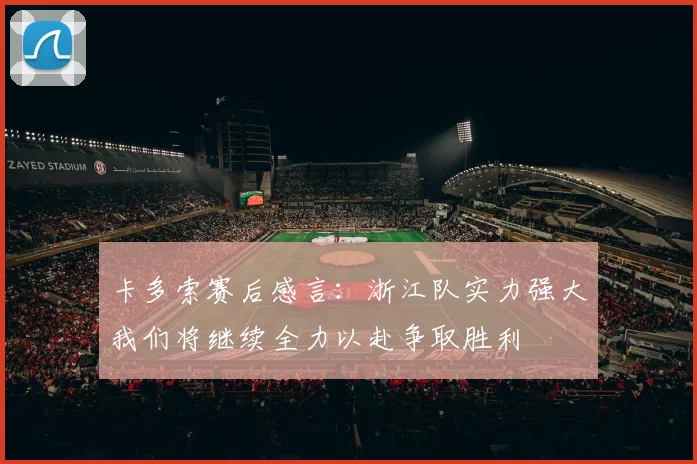 卡多索赛后感言：浙江队实力强大我们将继续全力以赴争取胜利