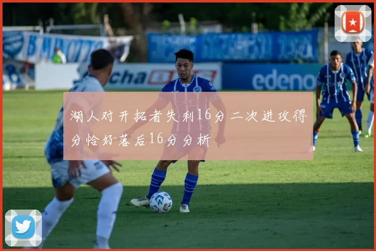 湖人对开拓者失利16分二次进攻得分恰好落后16分分析