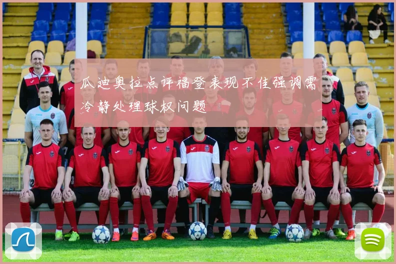 瓜迪奥拉点评福登表现不佳强调需冷静处理球权问题