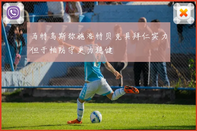 马特乌斯称施洛特贝克具拜仁实力但于帕防守更为稳健