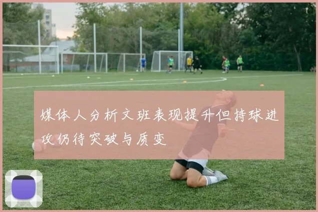 媒体人分析文班表现提升但持球进攻仍待突破与质变