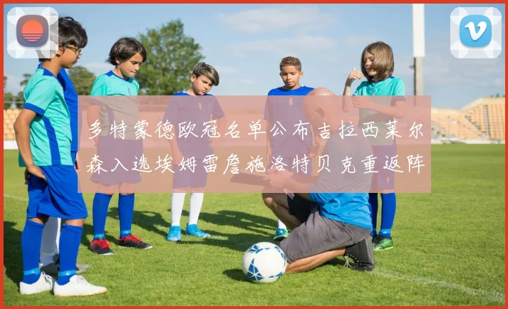 多特蒙德欧冠名单公布吉拉西莱尔森入选埃姆雷詹施洛特贝克重返阵容