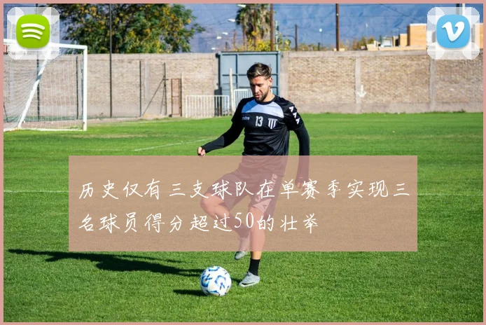 历史仅有三支球队在单赛季实现三名球员得分超过50的壮举