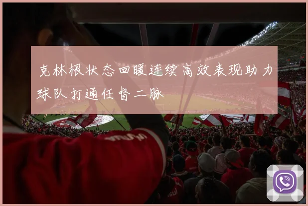 克林根状态回暖连续高效表现助力球队打通任督二脉