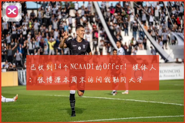 已收到14个NCAAD1的Offer！媒体人：张博源本周末访问俄勒冈大学