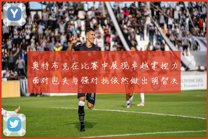 奥特布克在比赛中展现卓越掌控力面对包夹与强对抗依然做出明智决策