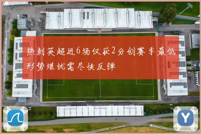 热刺英超近6场仅获2分创赛季最低形势堪忧需尽快反弹