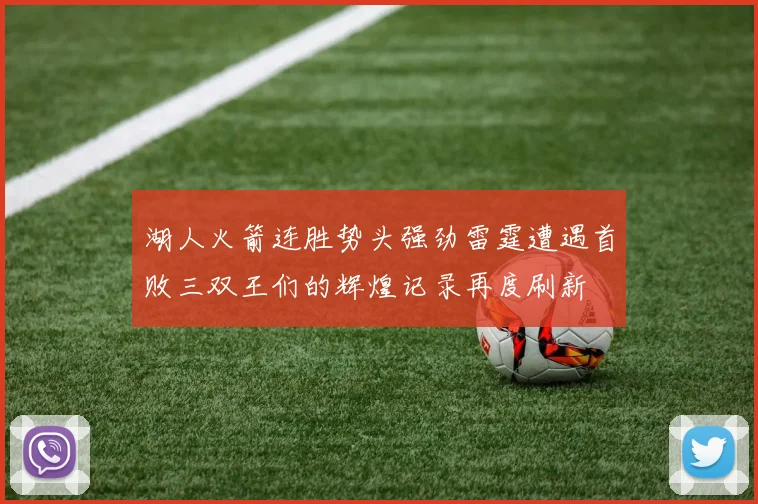 湖人火箭连胜势头强劲雷霆遭遇首败三双王们的辉煌记录再度刷新