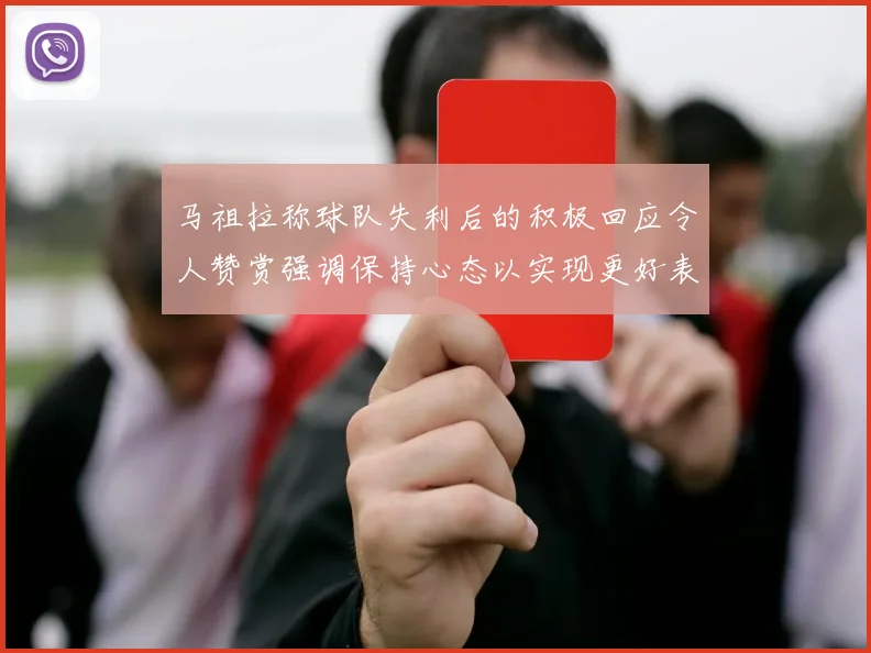 马祖拉称球队失利后的积极回应令人赞赏强调保持心态以实现更好表现
