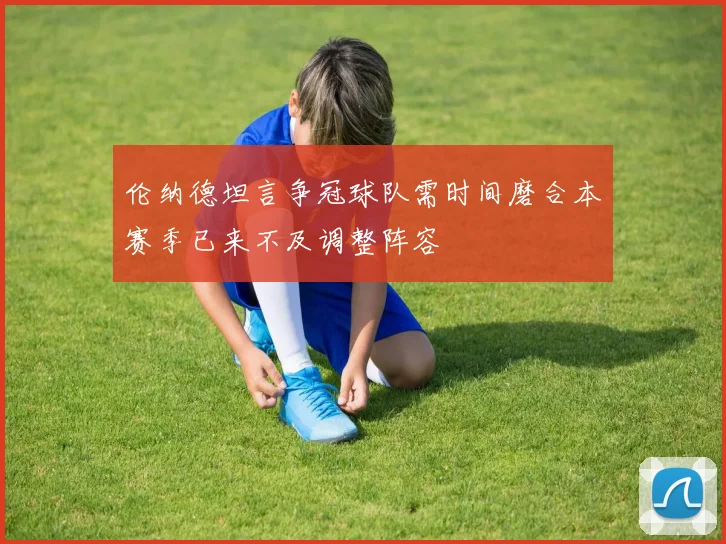 伦纳德坦言争冠球队需时间磨合本赛季已来不及调整阵容