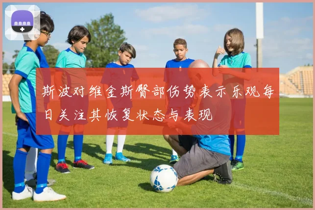 斯波对维金斯臀部伤势表示乐观每日关注其恢复状态与表现