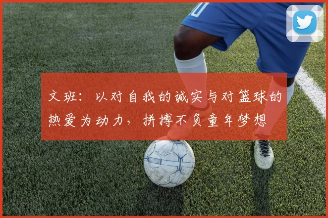 文班：以对自我的诚实与对篮球的热爱为动力，拼搏不负童年梦想