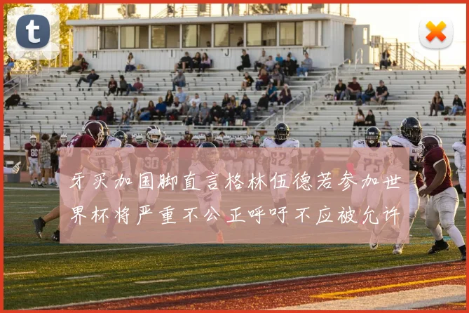牙买加国脚直言格林伍德若参加世界杯将严重不公正呼吁不应被允许