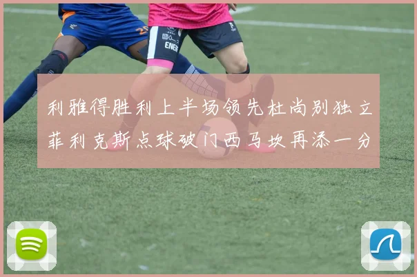 利雅得胜利上半场领先杜尚别独立菲利克斯点球破门西马坎再添一分