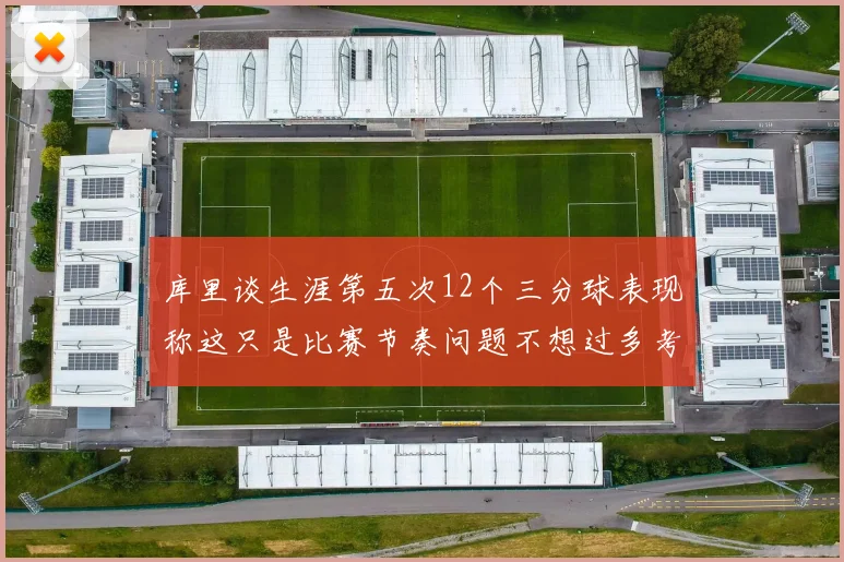 库里谈生涯第五次12个三分球表现称这只是比赛节奏问题不想过多考虑