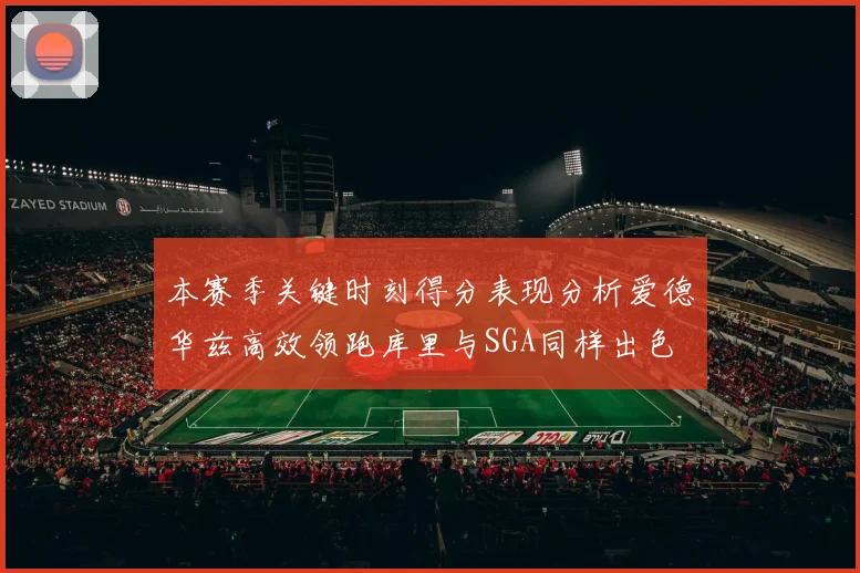 本赛季关键时刻得分表现分析爱德华兹高效领跑库里与SGA同样出色